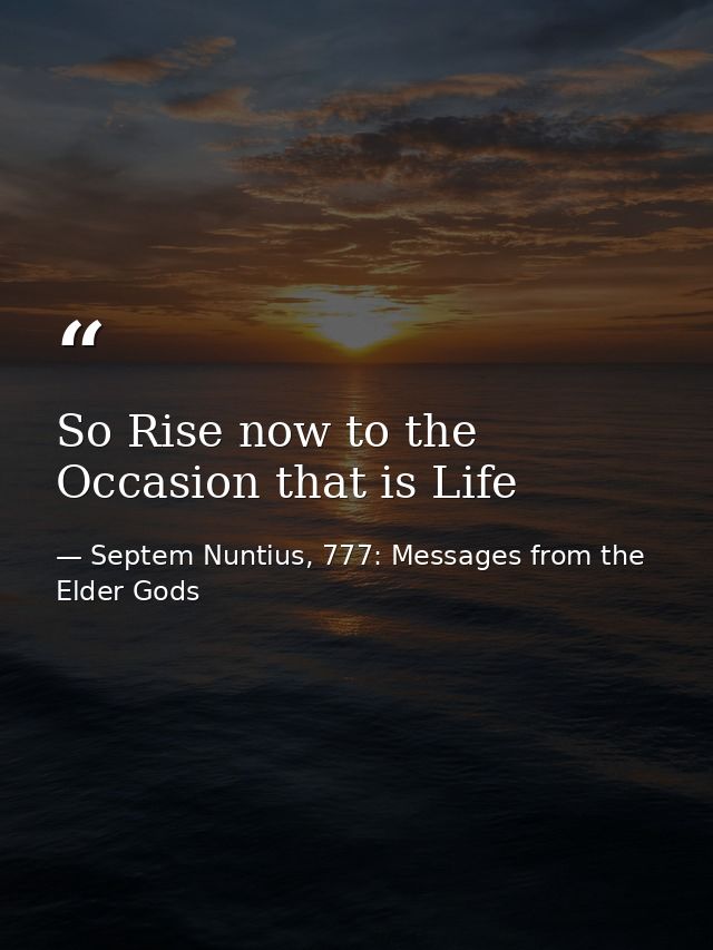 So Rise now to the Occasion that is Life — Septem Nuntius, 777: Messages from the Elder Gods