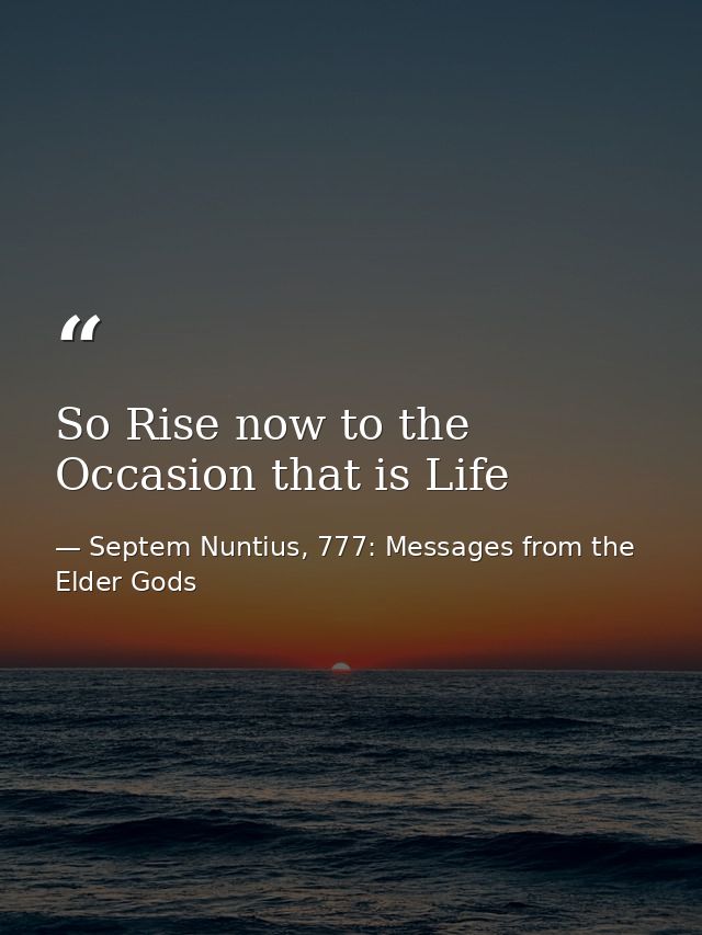 So Rise now to the Occasion that is Life — Septem Nuntius, 777: Messages from the Elder Gods