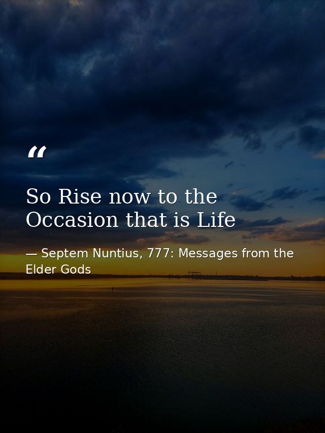 So Rise now to the Occasion that is Life — Septem Nuntius, 777: Messages from the Elder Gods