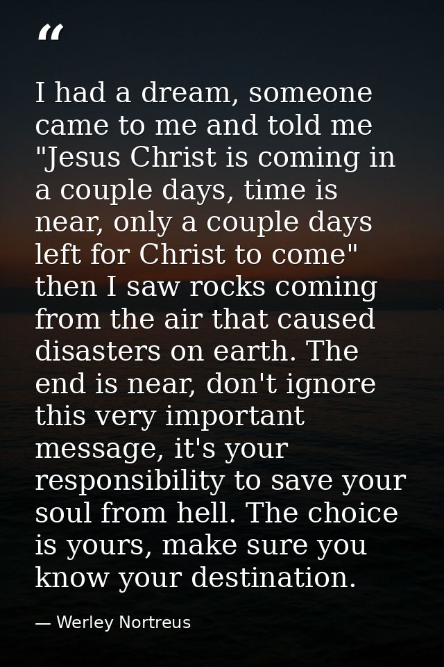 I had a dream, someone came to me and told me "Jesus Christ is coming in a couple days, time is near, only a couple days — Werley Nortreus