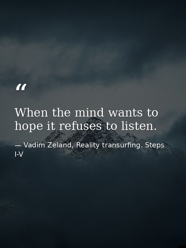 When the mind wants to hope it refuses to listen. — Vadim Zeland, Reality transurfing. Steps I-V