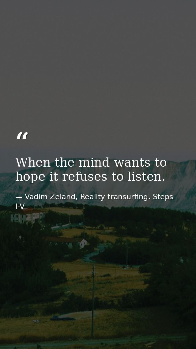 When the mind wants to hope it refuses to listen. — Vadim Zeland, Reality transurfing. Steps I-V