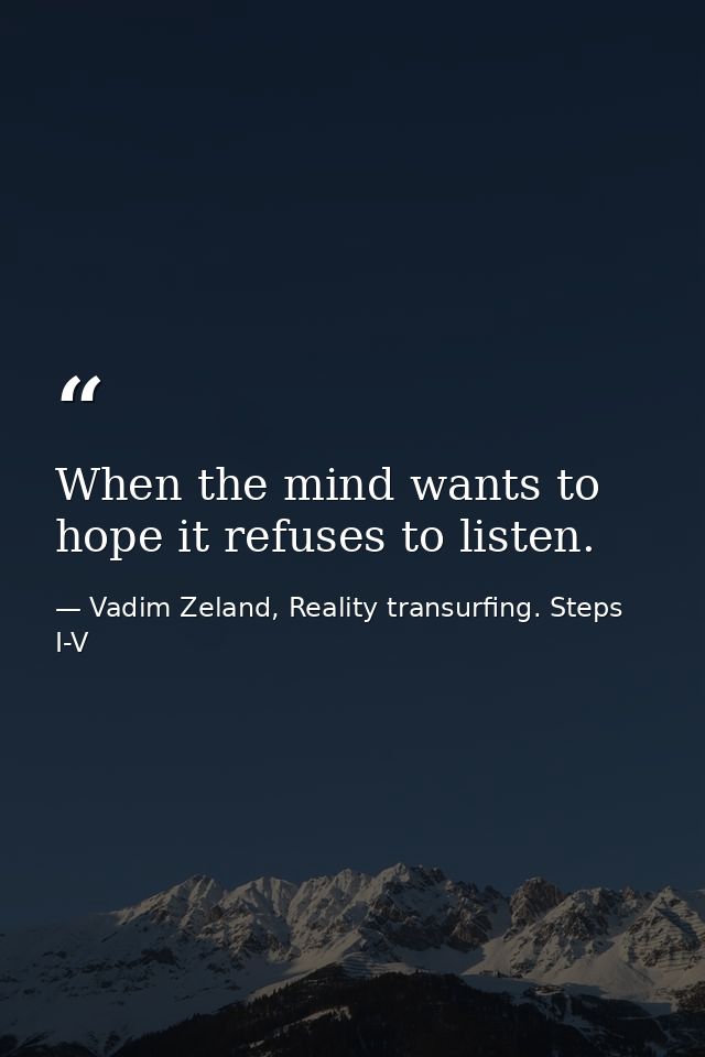 When the mind wants to hope it refuses to listen. — Vadim Zeland, Reality transurfing. Steps I-V
