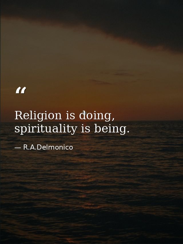 Religion is doing, spirituality is being. — R.A.Delmonico