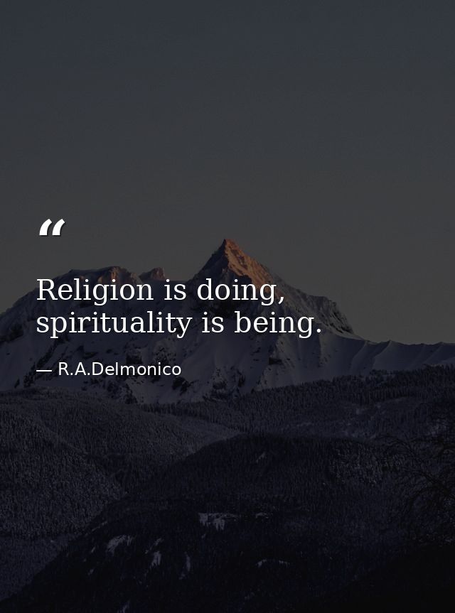 Religion is doing, spirituality is being. — R.A.Delmonico