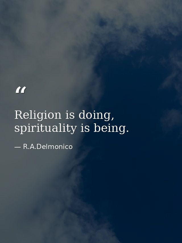 Religion is doing, spirituality is being. — R.A.Delmonico
