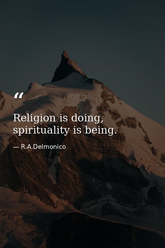 Religion is doing, spirituality is being. — R.A.Delmonico