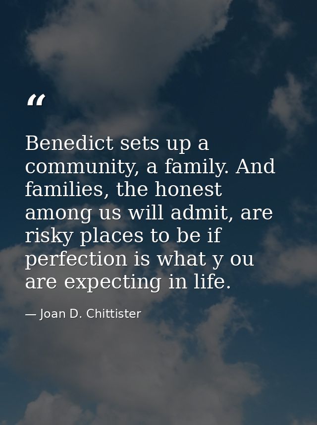 Benedict sets up a community, a family. And families, the honest among us will admit, are risky places to be if perfecti — Joan D. Chittister