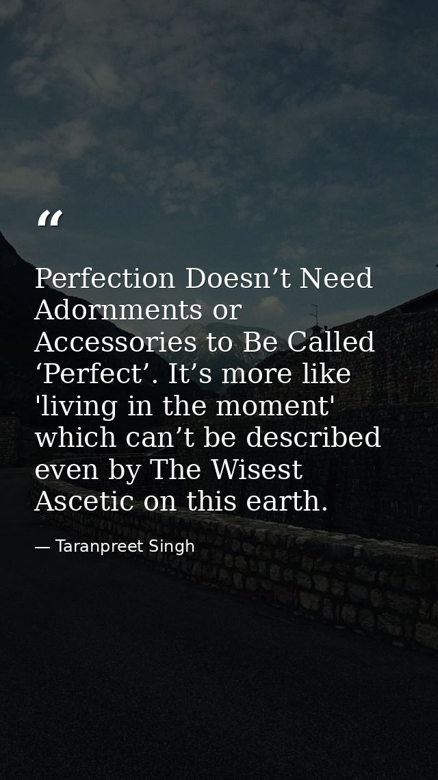 Perfection Doesn’t Need Adornments or Accessories to Be Called ‘Perfect’. It’s more like 'living in the moment' which ca — Taranpreet Singh