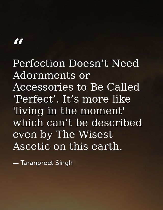 Perfection Doesn’t Need Adornments or Accessories to Be Called ‘Perfect’. It’s more like 'living in the moment' which ca — Taranpreet Singh
