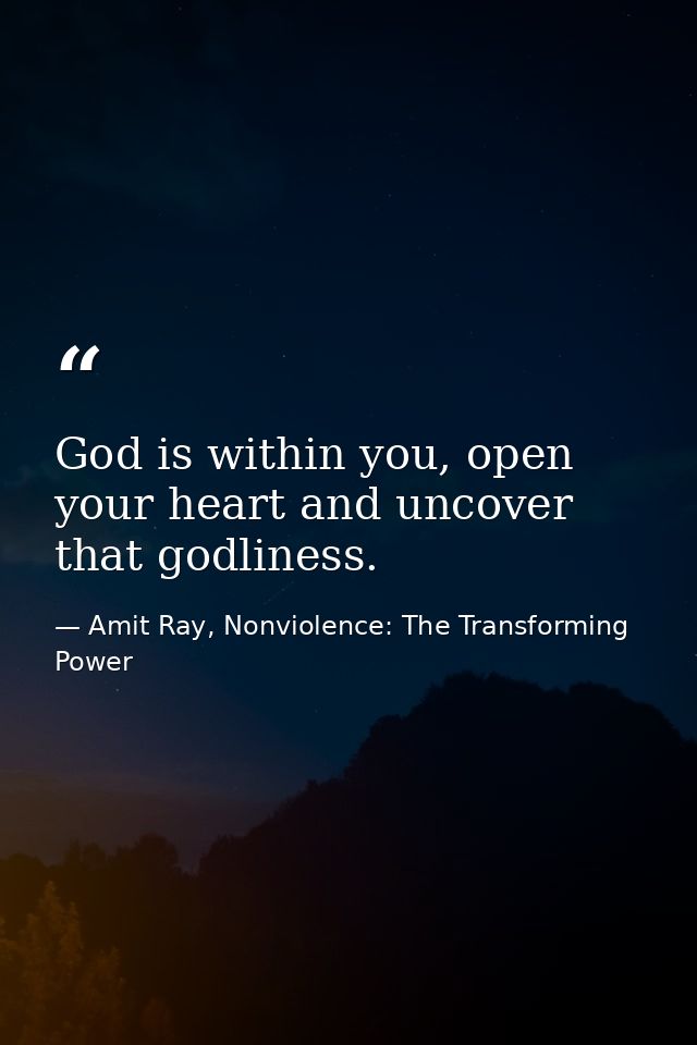 God is within you, open your heart and uncover that godliness. — Amit Ray, Nonviolence: The Transforming Power