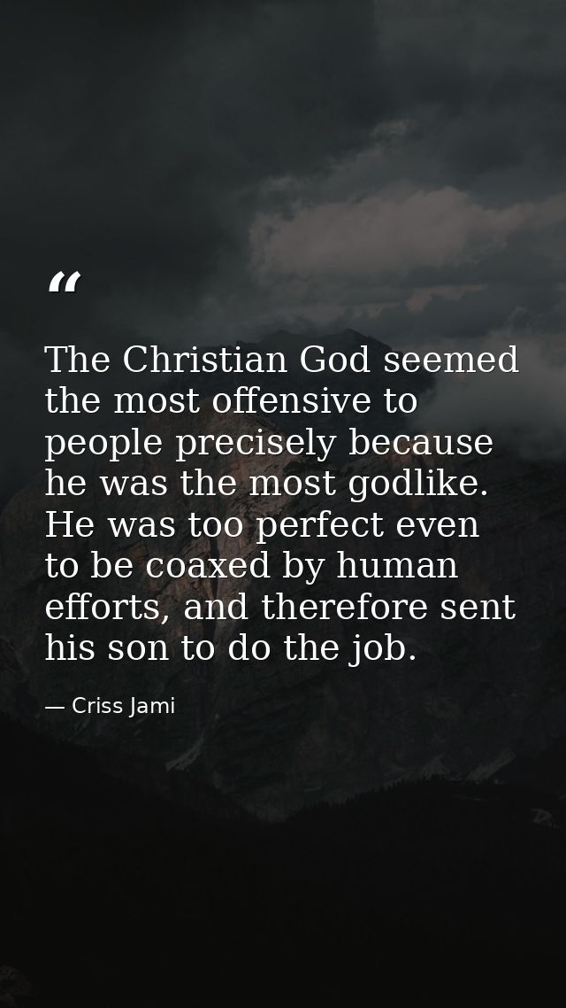 The Christian God seemed the most offensive to people precisely because he was the most godlike. He was too perfect even — Criss Jami