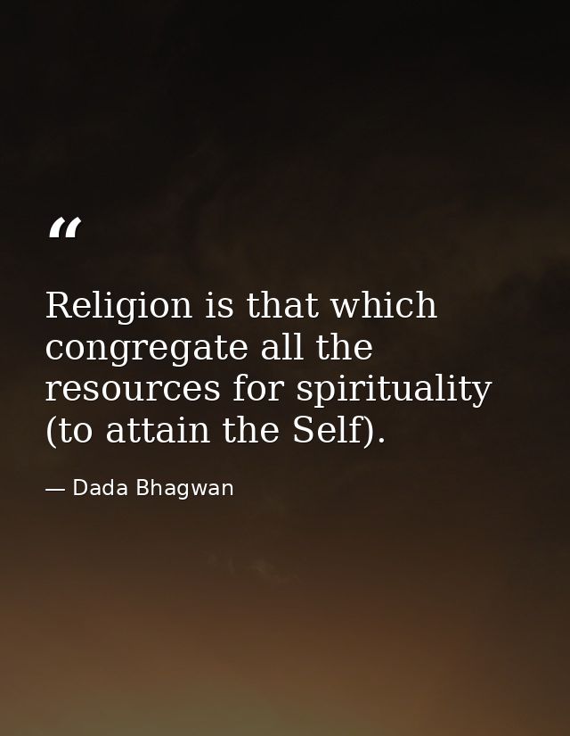 Religion is that which congregate all the resources for spirituality (to attain the Self). — Dada Bhagwan