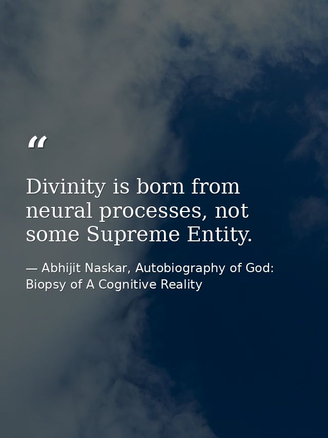 Divinity is born from neural processes, not some Supreme Entity. — Abhijit Naskar, Autobiography of God: Biopsy of A Cognitive Reality