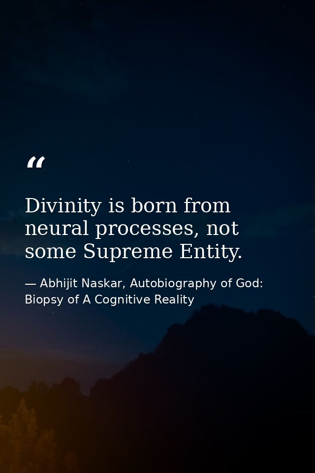 Divinity is born from neural processes, not some Supreme Entity. — Abhijit Naskar, Autobiography of God: Biopsy of A Cognitive Reality
