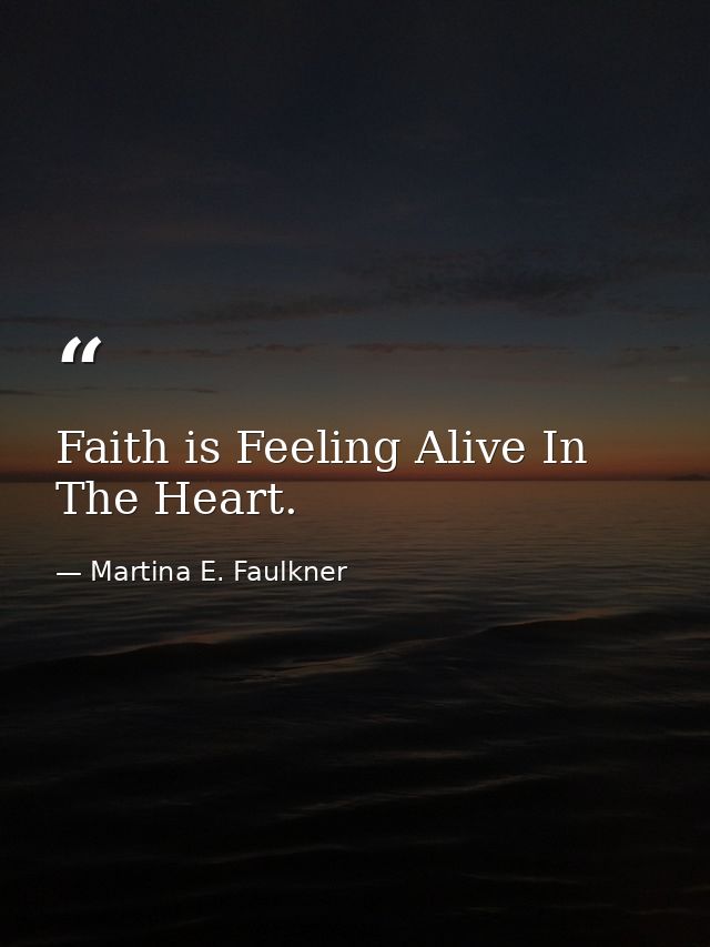 Faith is Feeling Alive In The Heart. — Martina E. Faulkner