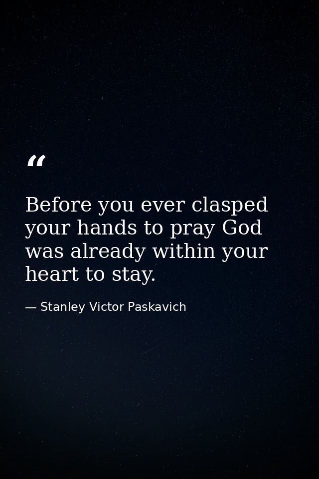 Before you ever clasped your hands to pray God was already within your heart to stay. — Stanley Victor Paskavich