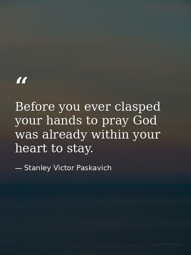 Before you ever clasped your hands to pray God was already within your heart to stay. — Stanley Victor Paskavich