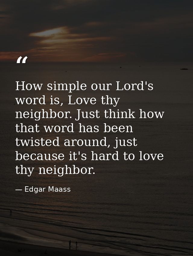 How simple our Lord's word is, Love thy neighbor. Just think how that word has been twisted around, just because it's ha — Edgar Maass