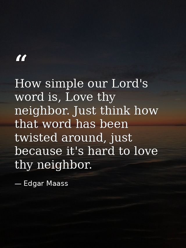How simple our Lord's word is, Love thy neighbor. Just think how that word has been twisted around, just because it's ha — Edgar Maass
