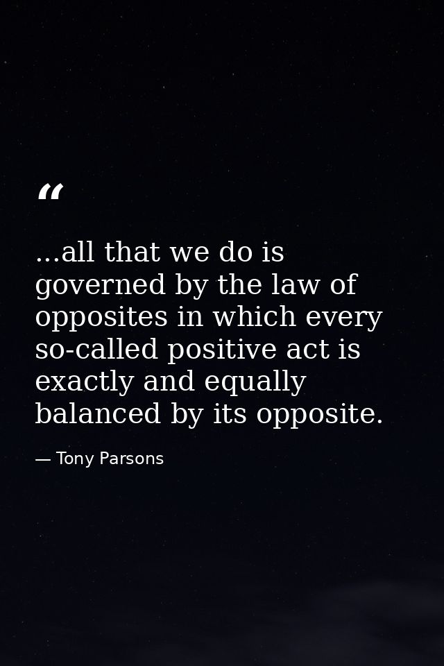 ...all that we do is governed by the law of opposites in which every so-called positive act is exactly and equally balan — Tony Parsons