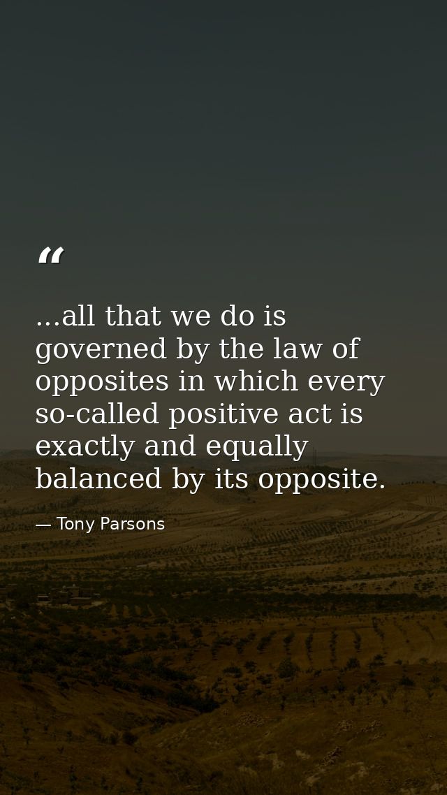 ...all that we do is governed by the law of opposites in which every so-called positive act is exactly and equally balan — Tony Parsons