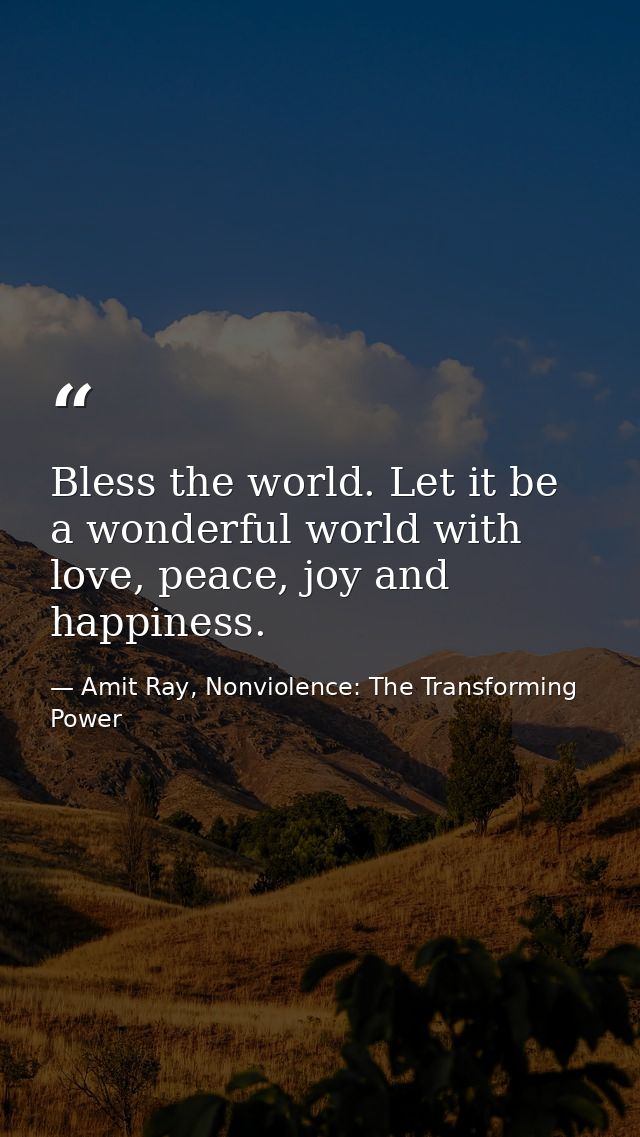 Bless the world. Let it be a wonderful world with love, peace, joy and happiness. — Amit Ray, Nonviolence: The Transforming Power