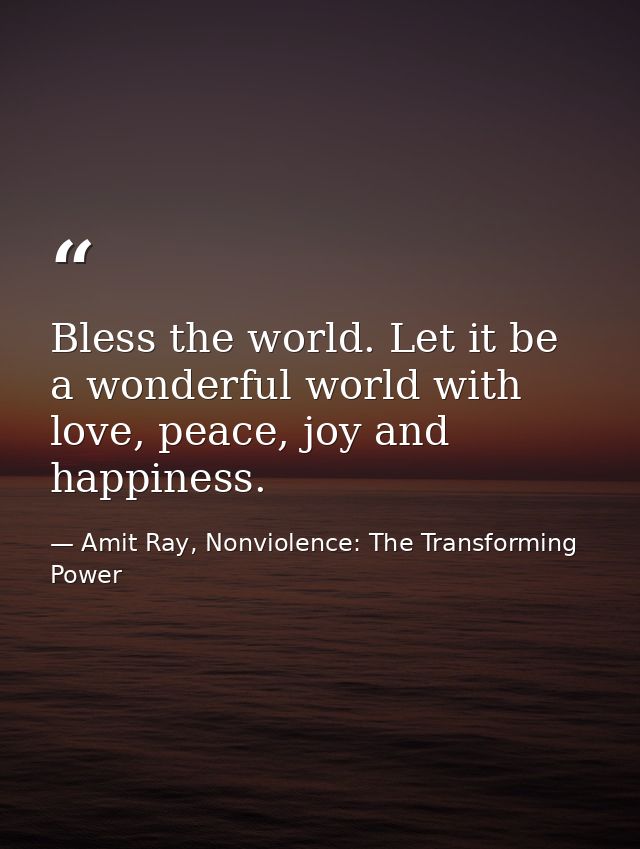 Bless the world. Let it be a wonderful world with love, peace, joy and happiness. — Amit Ray, Nonviolence: The Transforming Power