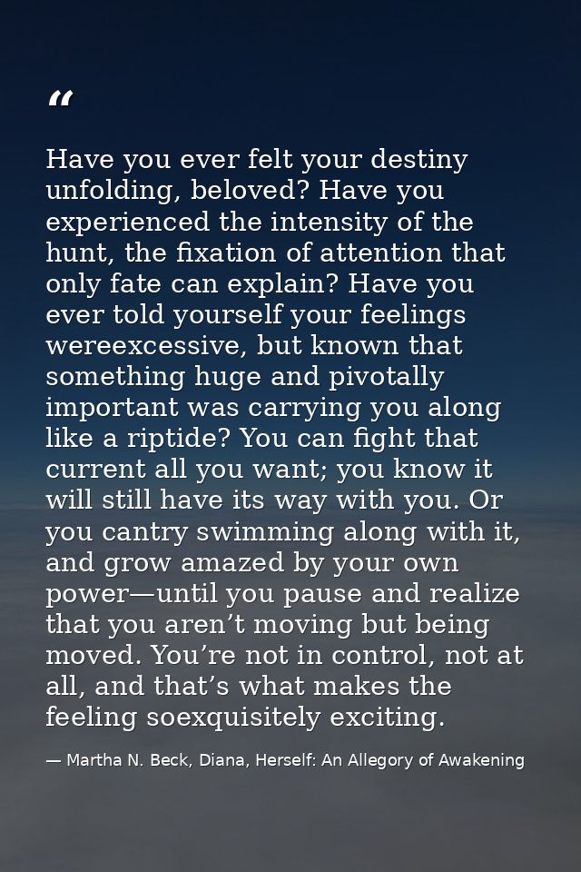 Have you ever felt your destiny unfolding, beloved? Have you experienced the intensity of the hunt, the fixation of atte — Martha N. Beck, Diana, Herself: An Allegory of Awakening