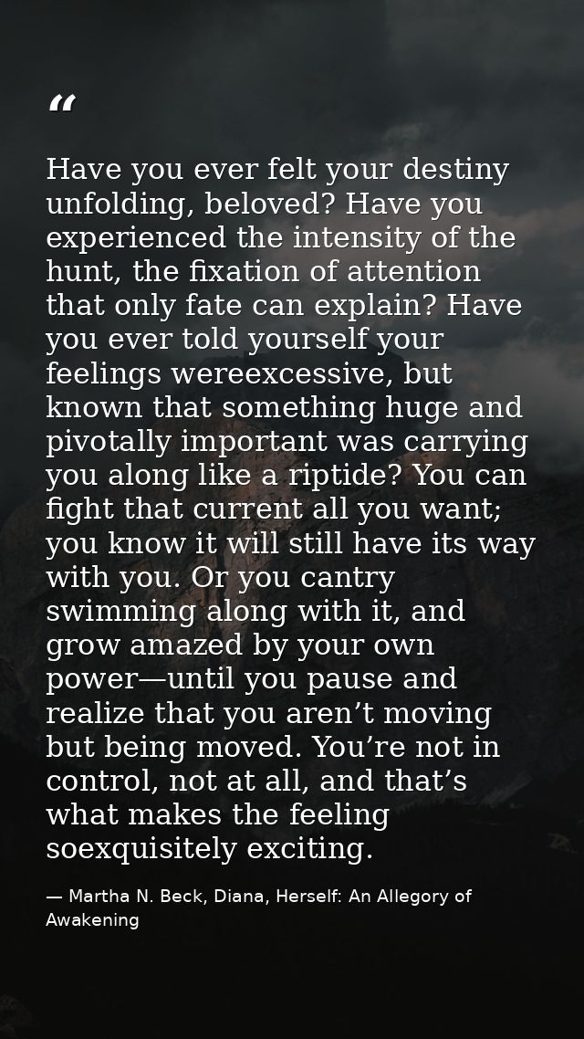 Have you ever felt your destiny unfolding, beloved? Have you experienced the intensity of the hunt, the fixation of atte — Martha N. Beck, Diana, Herself: An Allegory of Awakening