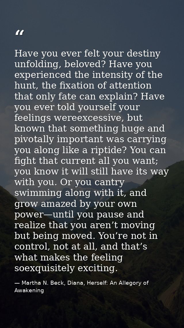 Have you ever felt your destiny unfolding, beloved? Have you experienced the intensity of the hunt, the fixation of atte — Martha N. Beck, Diana, Herself: An Allegory of Awakening