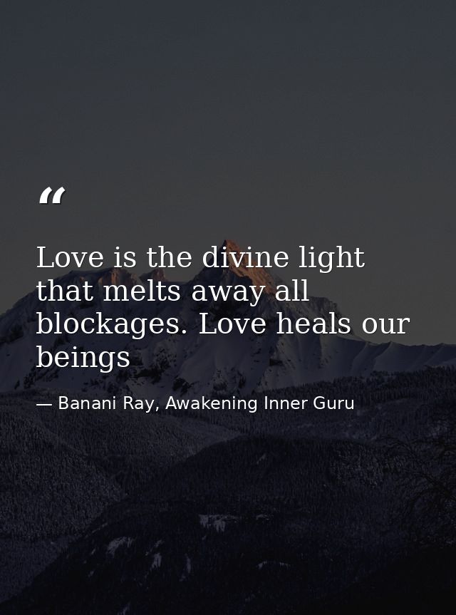 Love is the divine light that melts away all blockages. Love heals our beings — Banani Ray, Awakening Inner Guru