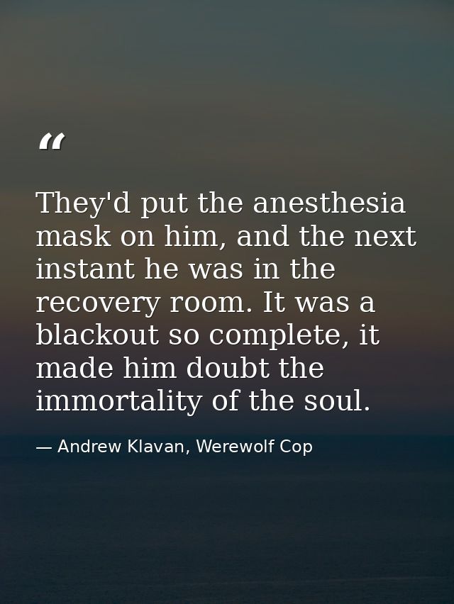 They'd put the anesthesia mask on him, and the next instant he was in the recovery room. It was a blackout so complete,  — Andrew Klavan, Werewolf Cop