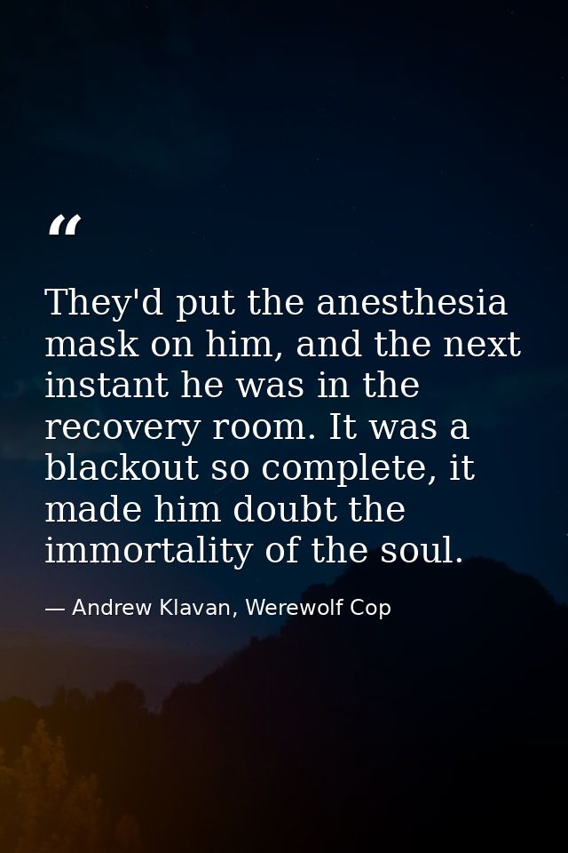 They'd put the anesthesia mask on him, and the next instant he was in the recovery room. It was a blackout so complete,  — Andrew Klavan, Werewolf Cop