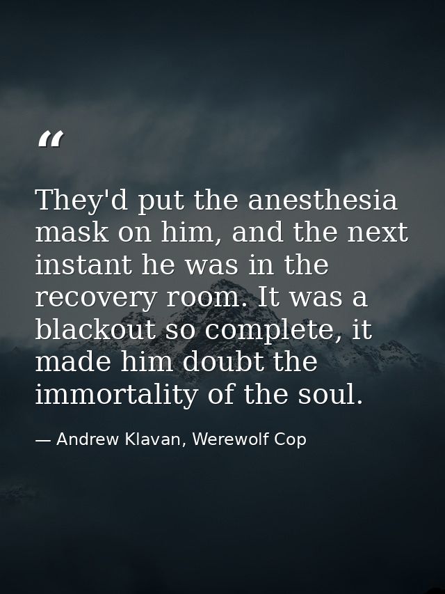 They'd put the anesthesia mask on him, and the next instant he was in the recovery room. It was a blackout so complete,  — Andrew Klavan, Werewolf Cop