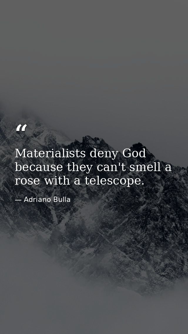 Materialists deny God because they can't smell a rose with a telescope. — Adriano Bulla