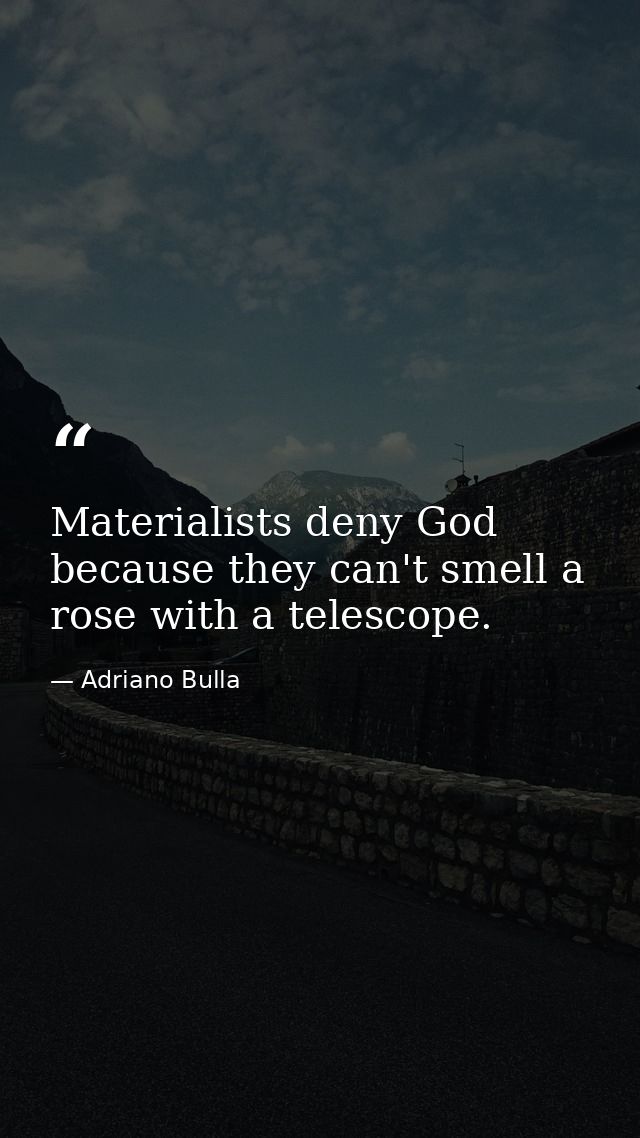 Materialists deny God because they can't smell a rose with a telescope. — Adriano Bulla