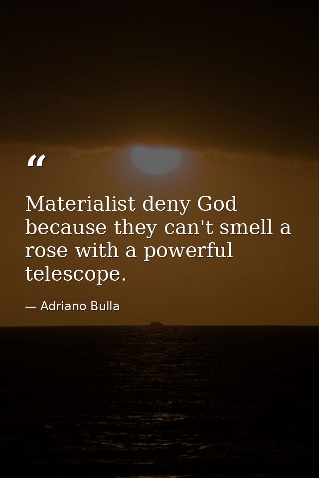 Materialist deny God because they can't smell a rose with a powerful telescope. — Adriano Bulla