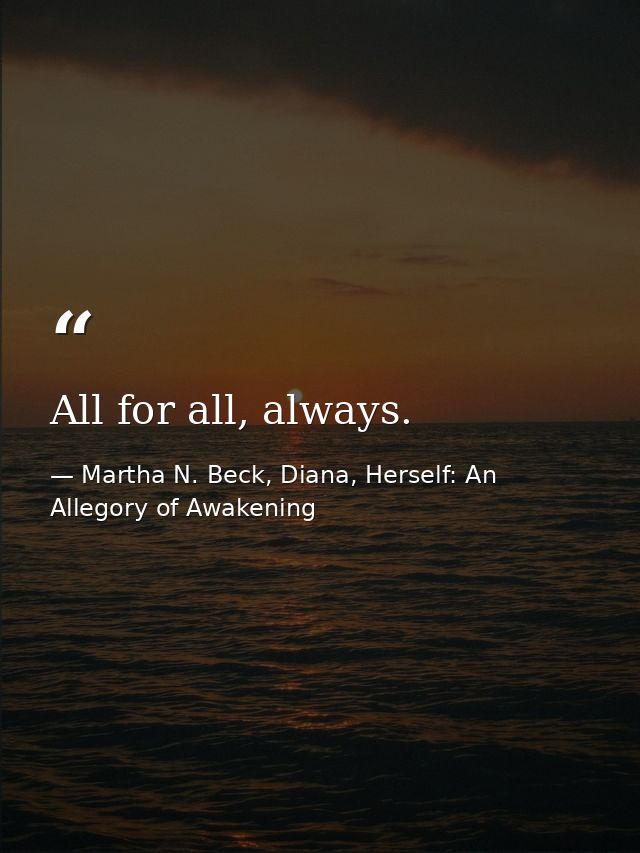 All for all, always. — Martha N. Beck, Diana, Herself: An Allegory of Awakening