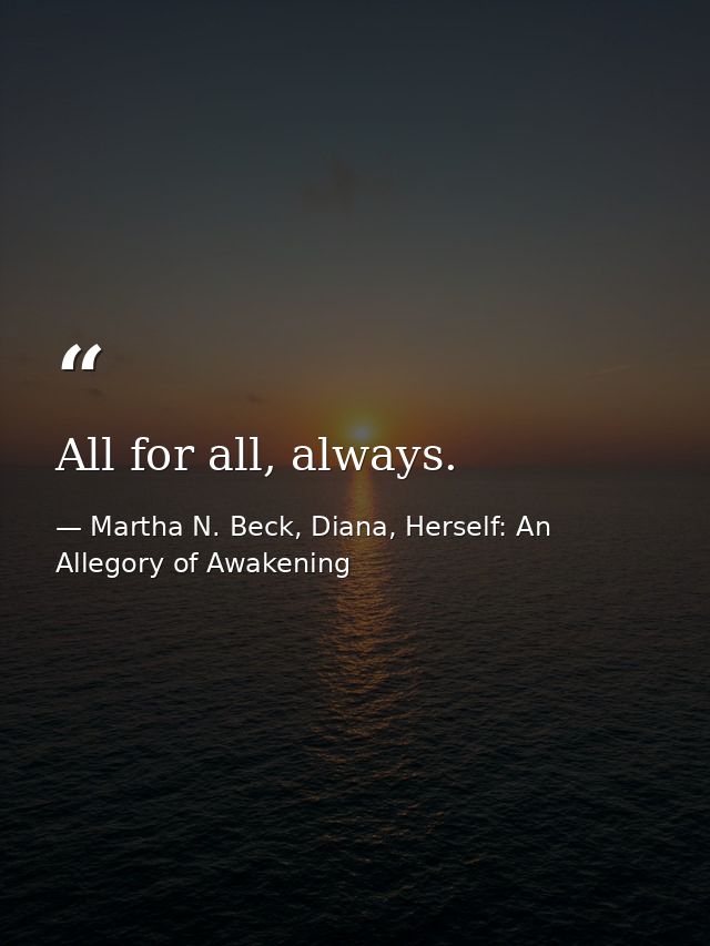 All for all, always. — Martha N. Beck, Diana, Herself: An Allegory of Awakening