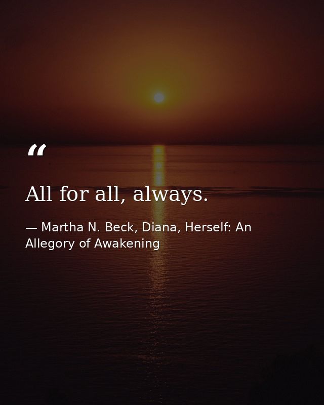 All for all, always. — Martha N. Beck, Diana, Herself: An Allegory of Awakening
