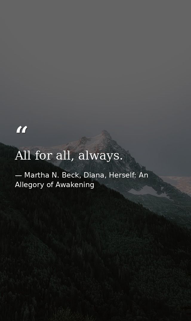 All for all, always. — Martha N. Beck, Diana, Herself: An Allegory of Awakening