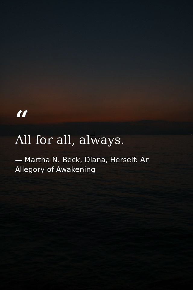 All for all, always. — Martha N. Beck, Diana, Herself: An Allegory of Awakening