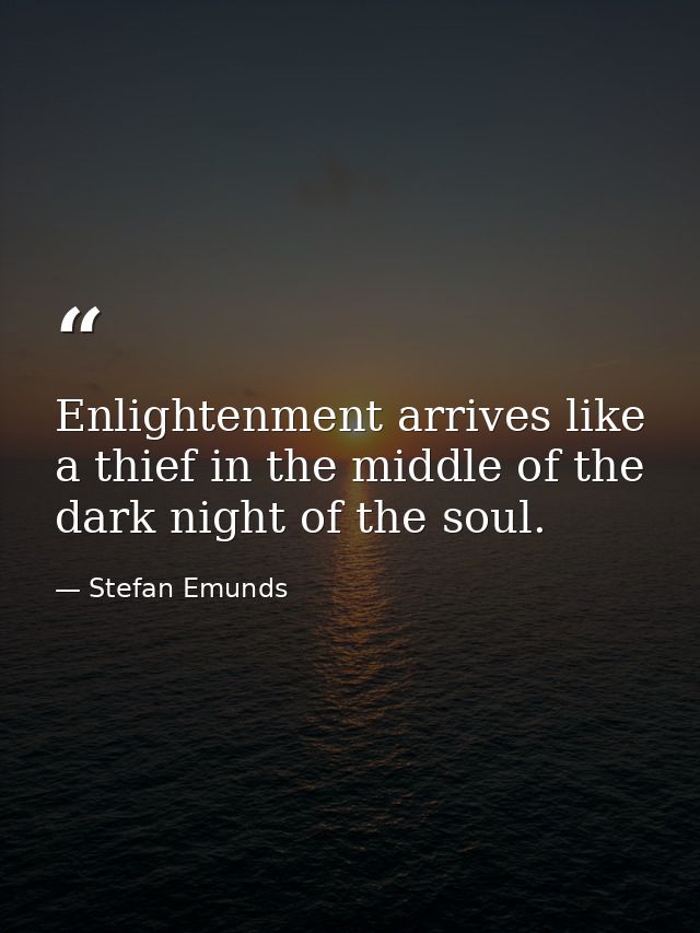 Enlightenment arrives like a thief in the middle of the dark night of the soul. — Stefan Emunds