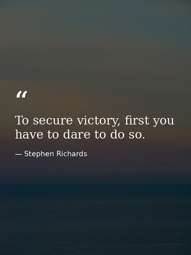 To secure victory, first you have to dare to do so. — Stephen Richards