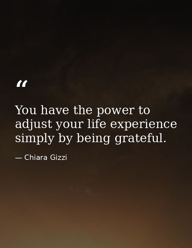 You have the power to adjust your life experience simply by being grateful. — Chiara Gizzi