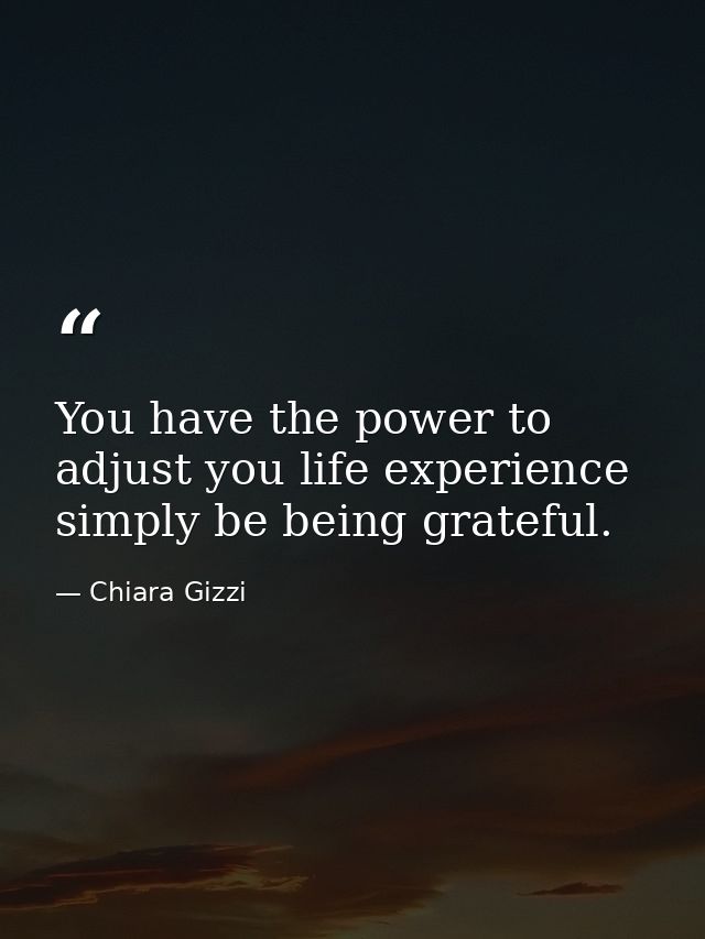 You have the power to adjust you life experience simply be being grateful. — Chiara Gizzi