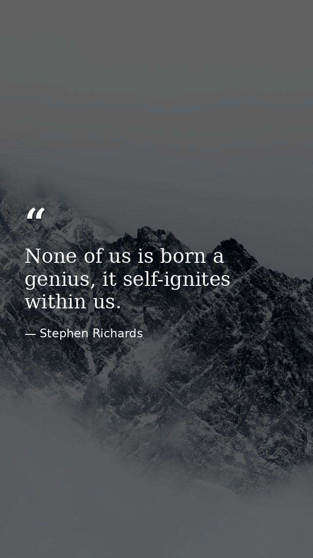 None of us is born a genius, it self-ignites within us. — Stephen Richards