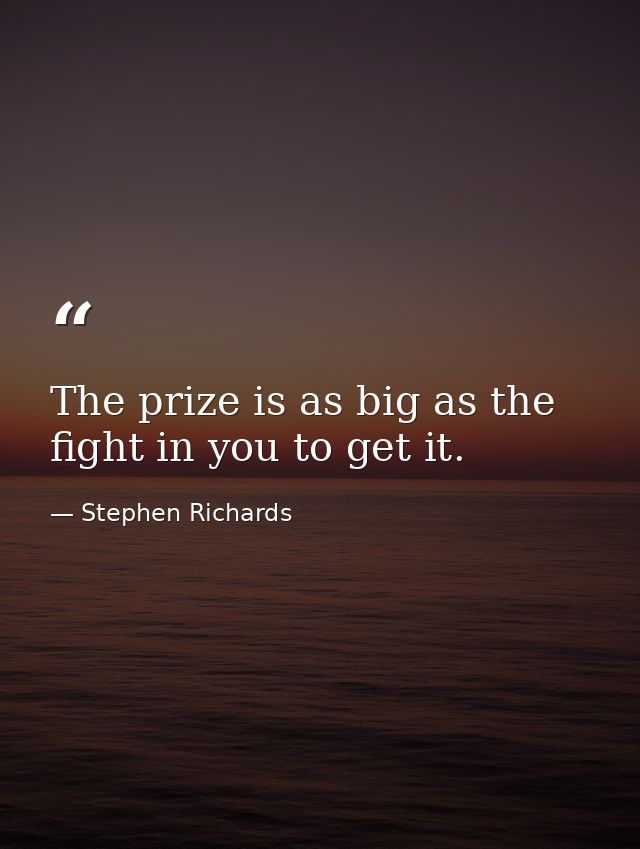 The prize is as big as the fight in you to get it. — Stephen Richards