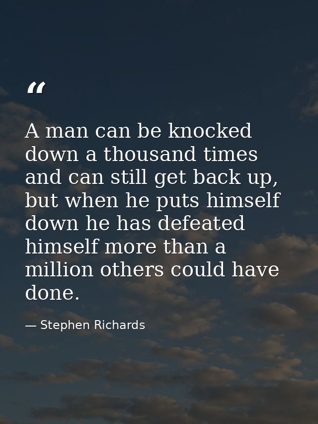 A man can be knocked down a thousand times and can still get back up, but when he puts himself down he has defeated hims — Stephen Richards